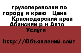 грузоперевозки по городу и краю › Цена ­ 300 - Краснодарский край, Абинский р-н Авто » Услуги   